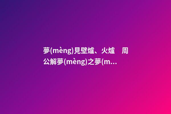 夢(mèng)見壁爐、火爐　周公解夢(mèng)之夢(mèng)到壁爐、火爐
